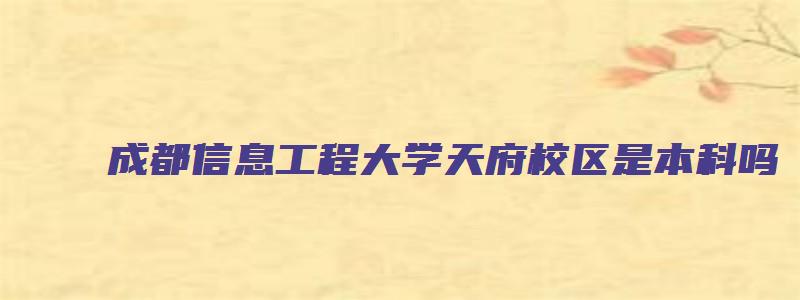 成都信息工程大学天府校区是本科吗