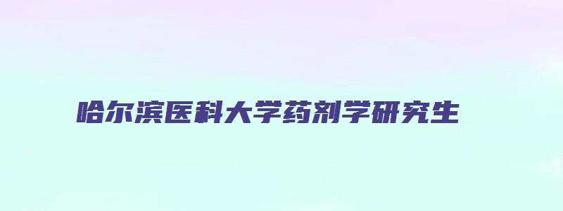 哈尔滨医科大学药剂学研究生