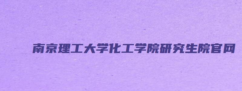 南京理工大学化工学院研究生院官网