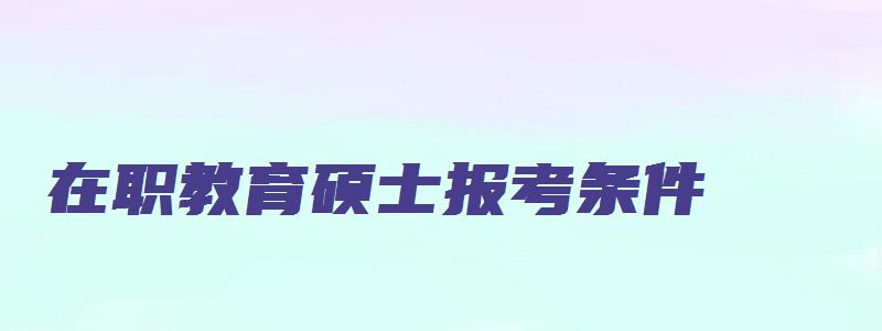 在职教育硕士报考条件