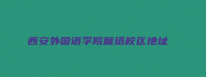 西安外国语学院雁塔校区地址