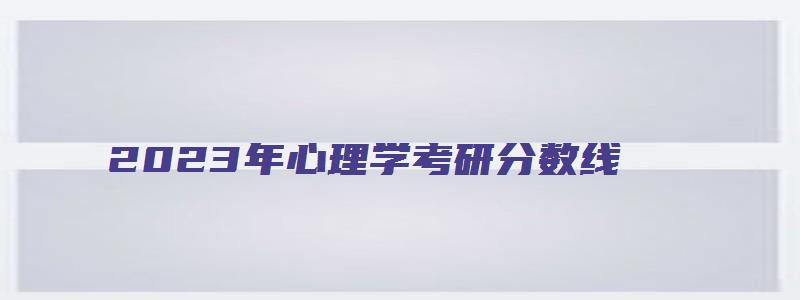 2023年心理学考研分数线