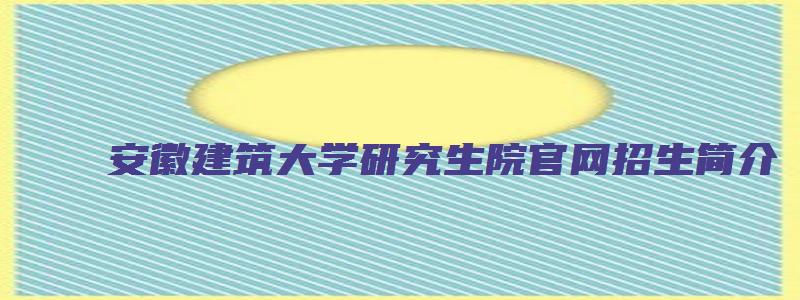 安徽建筑大学研究生院官网招生简介