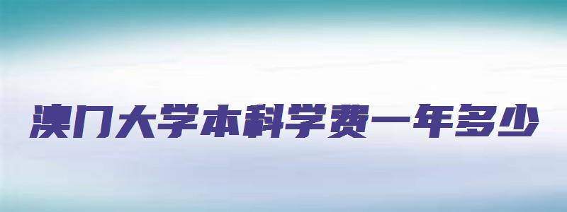 澳门大学本科学费一年多少