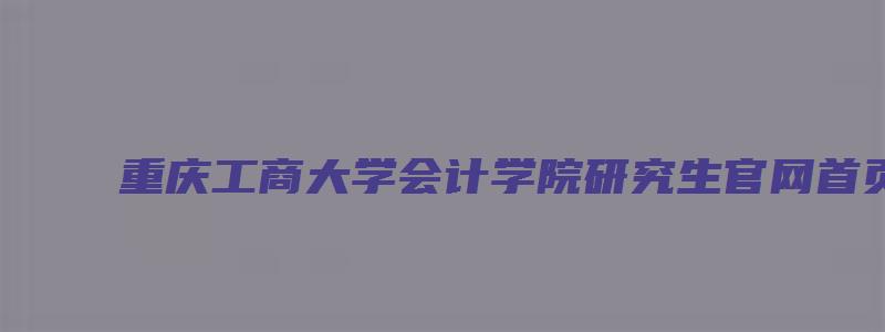 重庆工商大学会计学院研究生官网首页