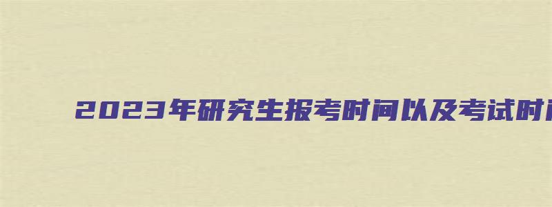 2023年研究生报考时间以及考试时间