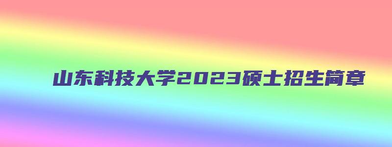 山东科技大学2023硕士招生简章