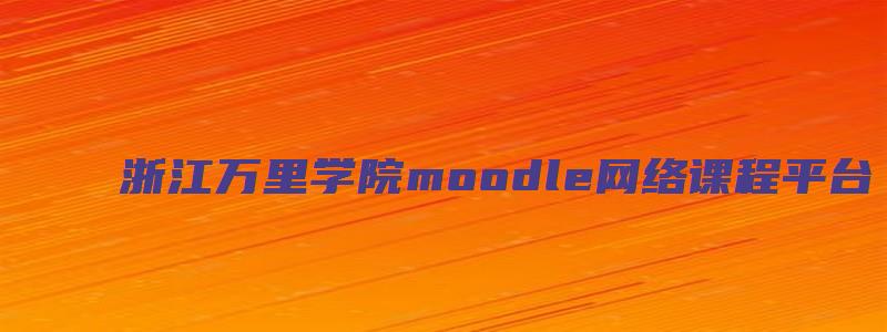 浙江万里学院moodle网络课程平台