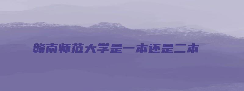 赣南师范大学是一本还是二本