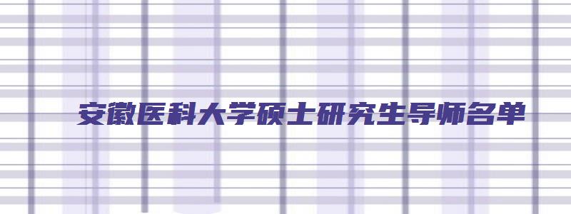 安徽医科大学硕士研究生导师名单