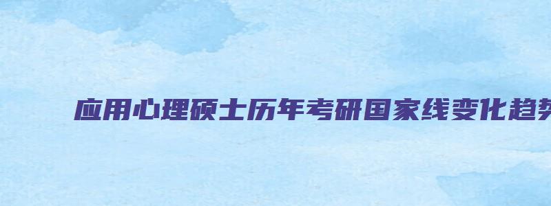 应用心理硕士历年考研国家线变化趋势分析