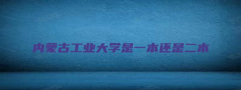 内蒙古工业大学是一本还是二本