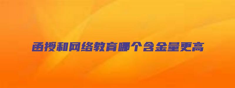 函授和网络教育哪个含金量更高