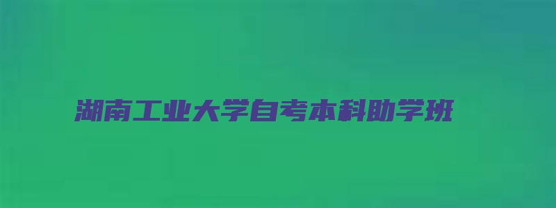 湖南工业大学自考本科助学班