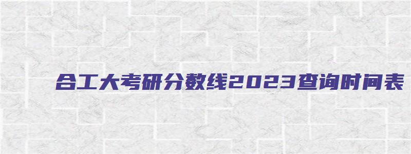 合工大考研分数线2023查询时间表