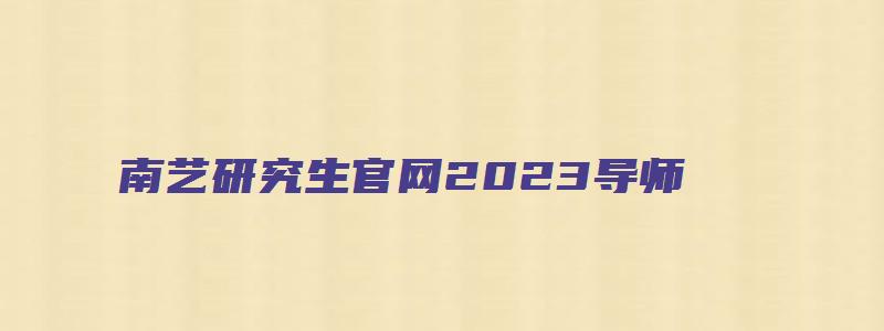 南艺研究生官网2023导师