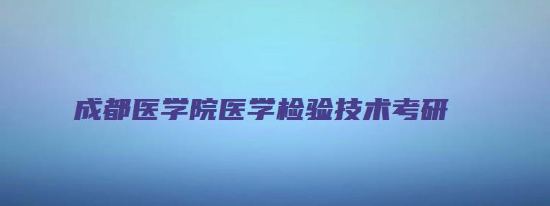 成都医学院医学检验技术考研