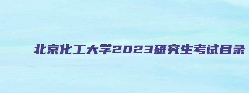 北京化工大学2023研究生考试目录