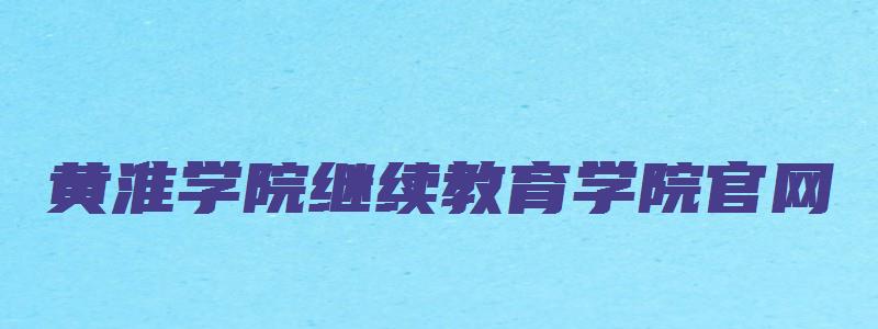 黄淮学院继续教育学院官网