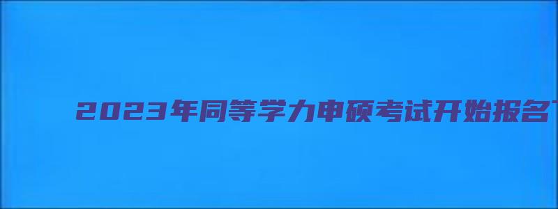 2023年同等学力申硕考试开始报名了!(附报名入口)-考研