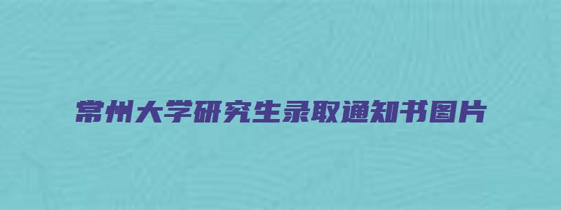 常州大学研究生录取通知书图片