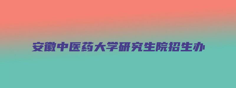 安徽中医药大学研究生院招生办