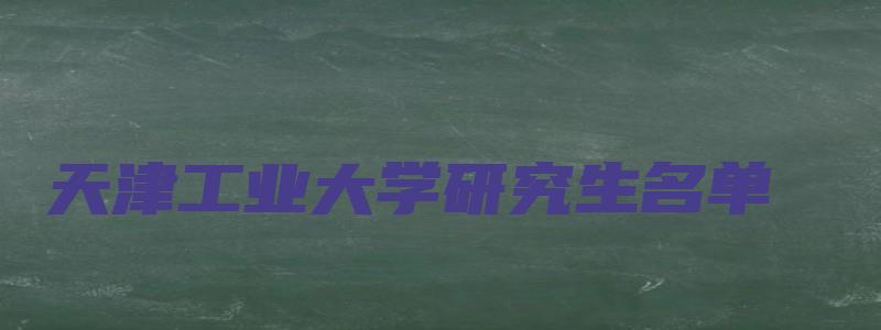 天津工业大学研究生名单