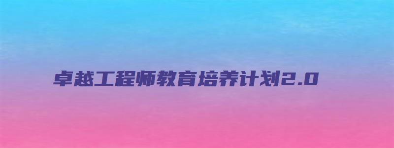 卓越工程师教育培养计划2.0