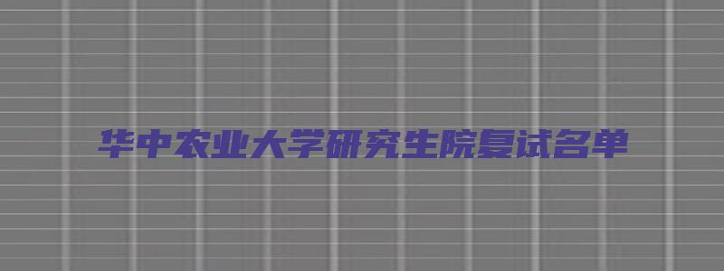 华中农业大学研究生院复试名单