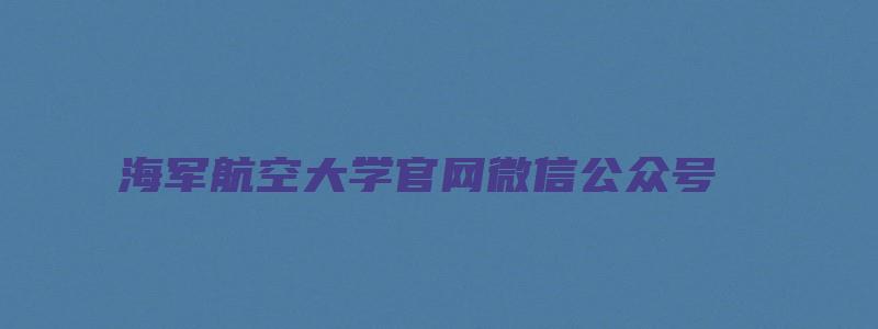 海军航空大学官网微信公众号