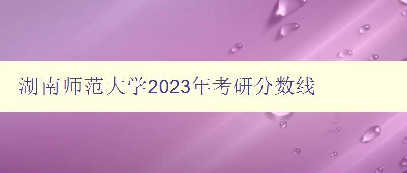 湖南师范大学2023年考研分数线