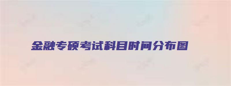 金融专硕考试科目时间分布图