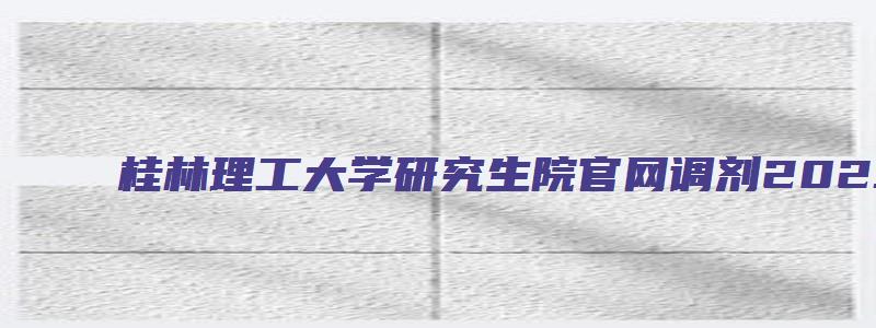 桂林理工大学研究生院官网调剂2023