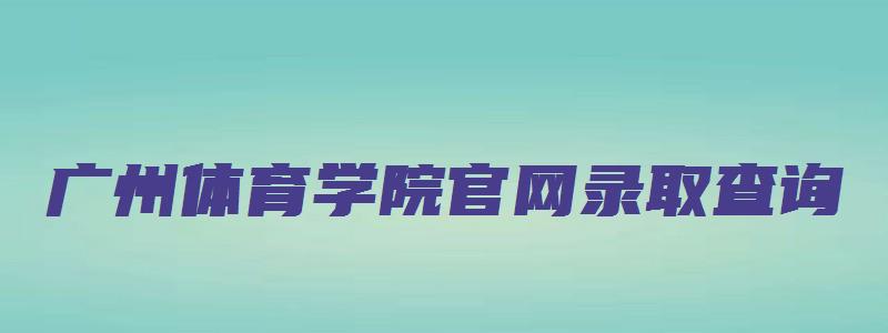 广州体育学院官网录取查询