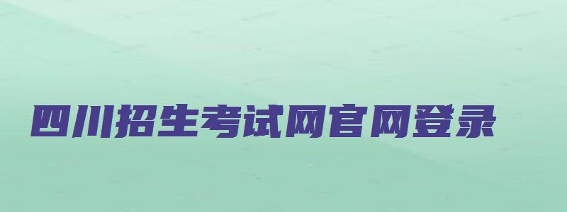 四川招生考试网官网登录