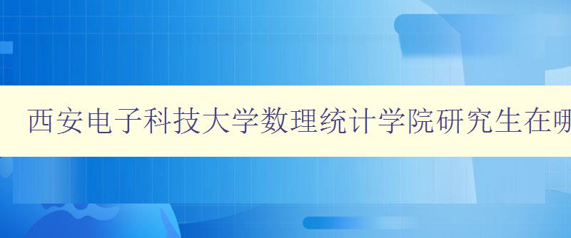 西安电子科技大学数理统计学院研究生在哪个校区