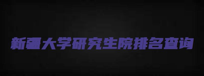 新疆大学研究生院排名查询