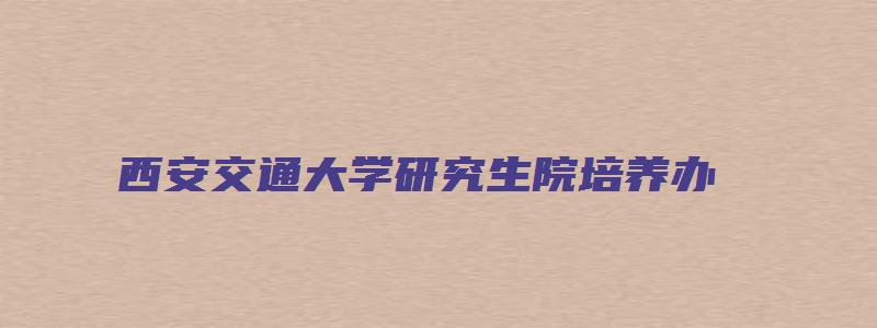 西安交通大学研究生院培养办