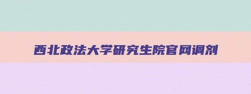 西北政法大学研究生院官网调剂