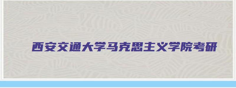 西安交通大学马克思主义学院考研