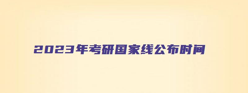 2023年考研国家线公布时间