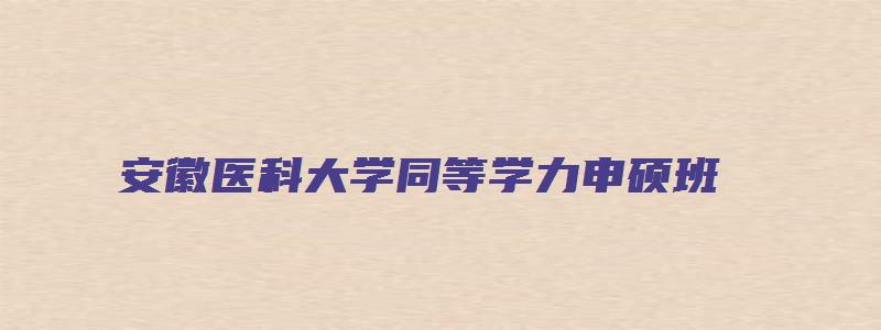 安徽医科大学同等学力申硕班