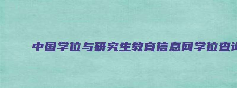 中国学位与研究生教育信息网学位查询证明