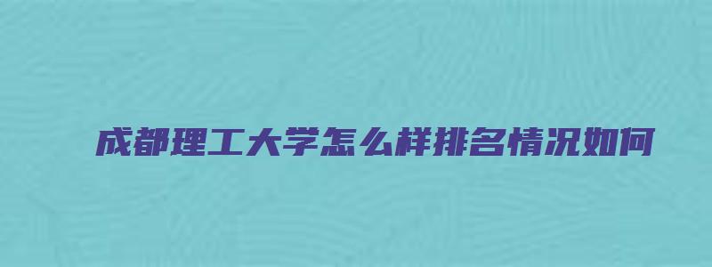 成都理工大学怎么样排名情况如何