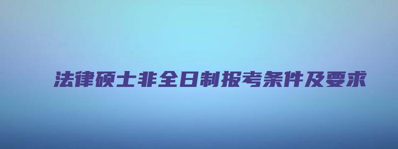 法律硕士非全日制报考条件及要求