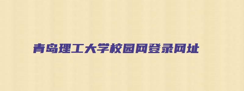 青岛理工大学校园网登录网址