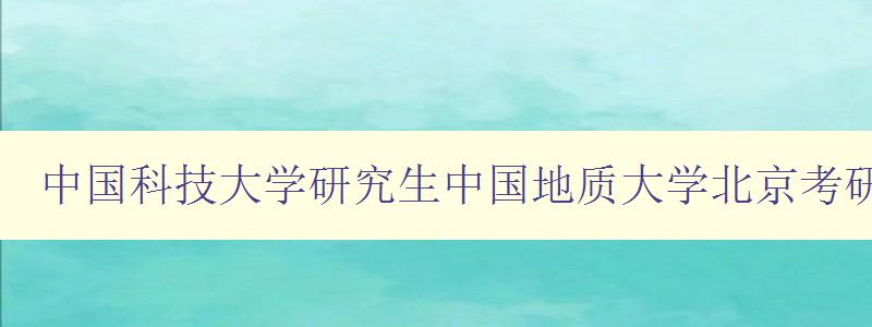 中国科技大学研究生中国地质大学北京考研录取名单