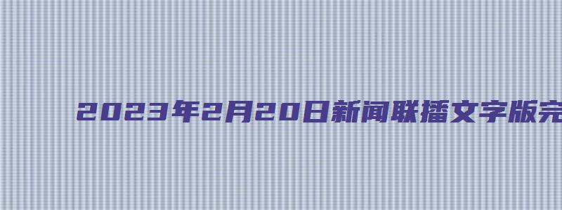 2023年2月20日新闻联播文字版完整版