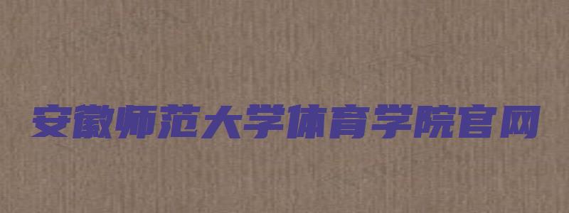 安徽师范大学体育学院官网