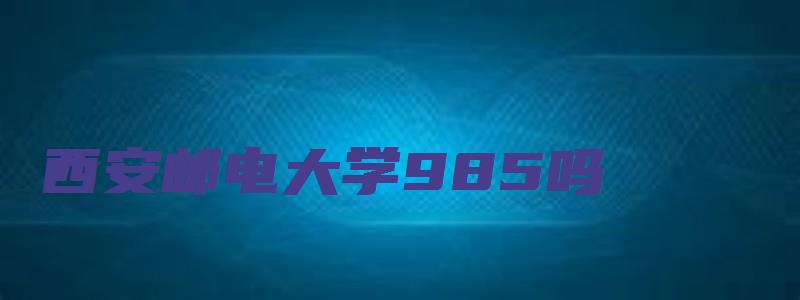 西安邮电大学985吗